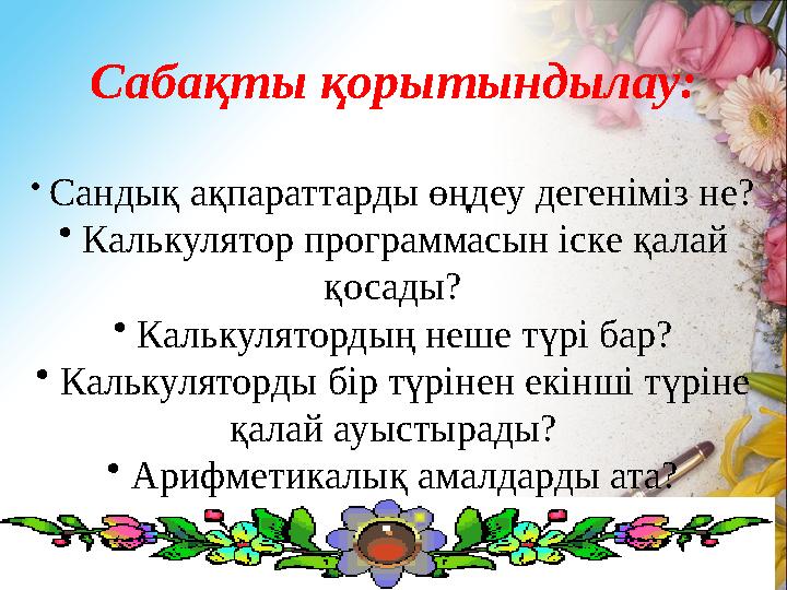 Сабақты қорытындылау: • Сандық ақпараттарды өңдеу дегеніміз не? • Калькулятор программасын іске қалай қосады? • Калькулятордың