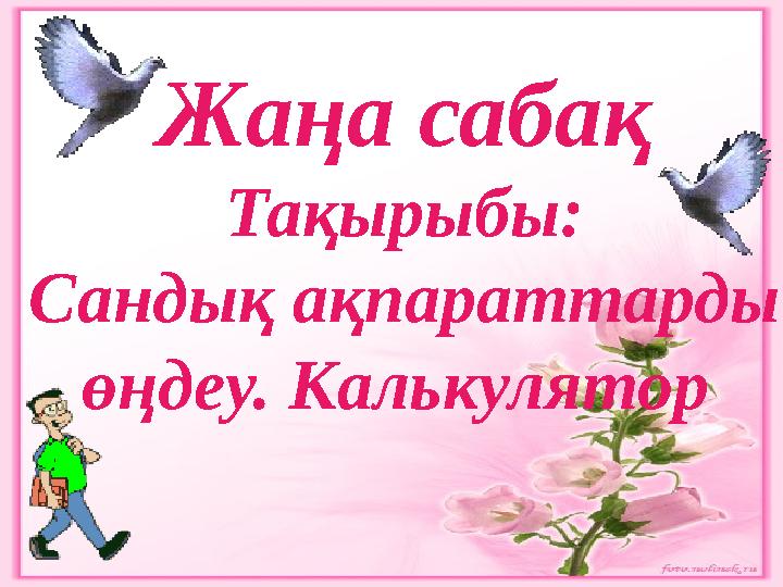 Жаңа сабақ Тақырыбы: Сандық ақпараттарды өңдеу. Калькулятор