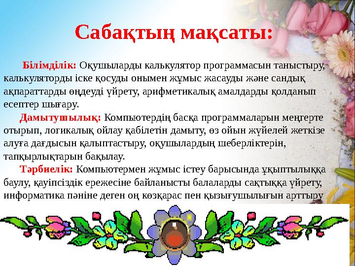 Сабақтың мақсаты: Білімділік: Оқушыларды калькулятор программасын таныстыру, калькуляторды іске қосуды оныме