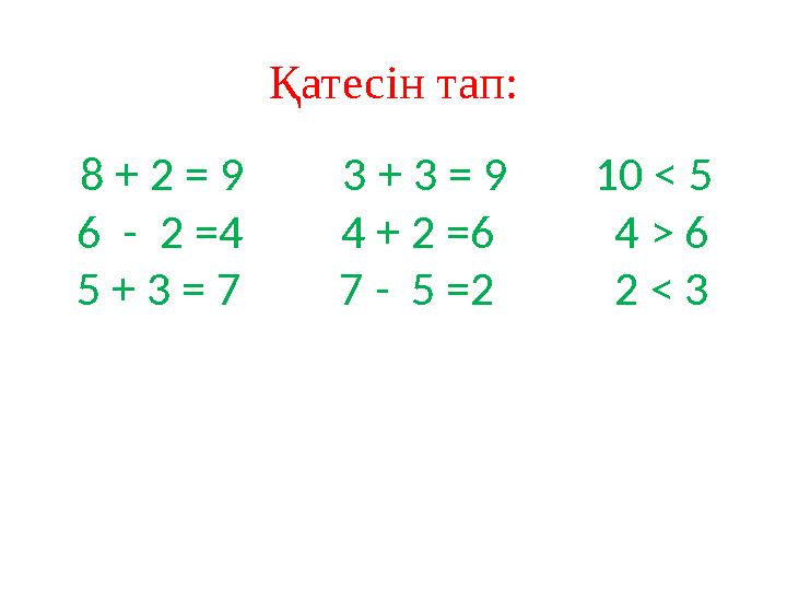Қатесін тап: 8 + 2 = 9 3 + 3 = 9 10 < 5 6 - 2 =4 4 + 2 =6 4 > 6 5 + 3 = 7 7 - 5