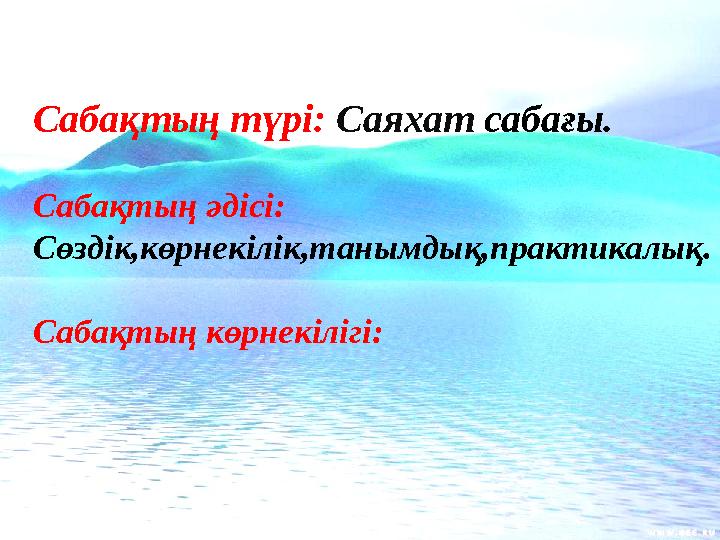 Сабақтың түрі: Саяхат сабағы. Сабақтың әдісі: Сөздік,көрнекілік,танымдық,практикалық. Сабақтың көрнекілігі: