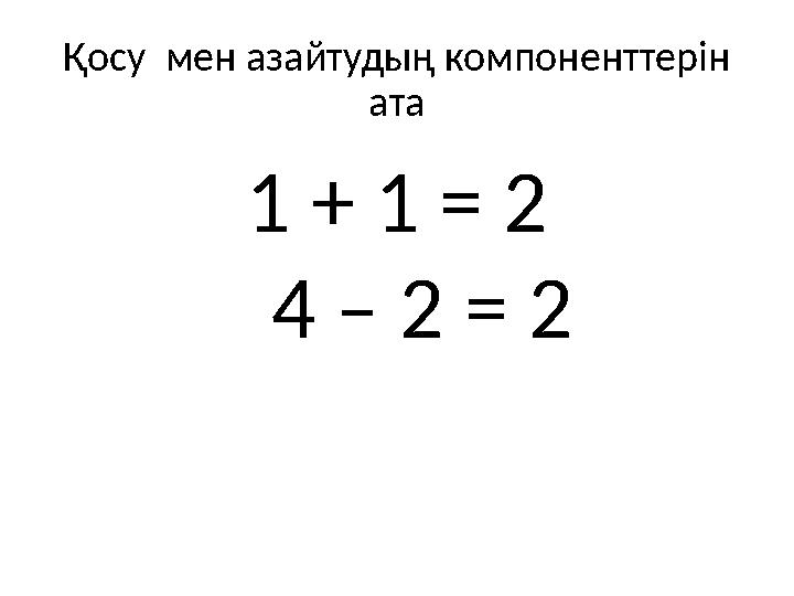 Қосу мен азайтудың компоненттерін ата 1 + 1 = 2 4 – 2 = 2
