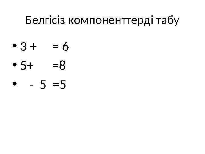 Белгісіз компоненттерді табу •3 + = 6 •5+ =8 • - 5 =5