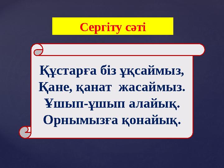 Сергіту сәті Құстарға біз ұқсаймыз, Қане, қанат жасаймыз. Ұшып-ұшып алайық. Орнымызға қонайық.