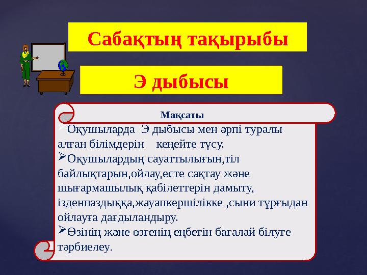 Сабақтың тақырыбы  Оқушыларда Э дыбысы мен әрпі туралы алған білімдерін кеңейте түсу. Оқушылардың сауаттылығын,тіл байл