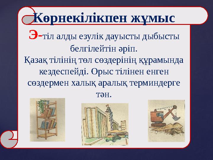 Көрнекілікпен жұмыс Э-тіл алды езулік дауысты дыбысты белгілейтін әріп. Қазақ тілінің төл сөздерінің құрамында кездеспейді. Ор