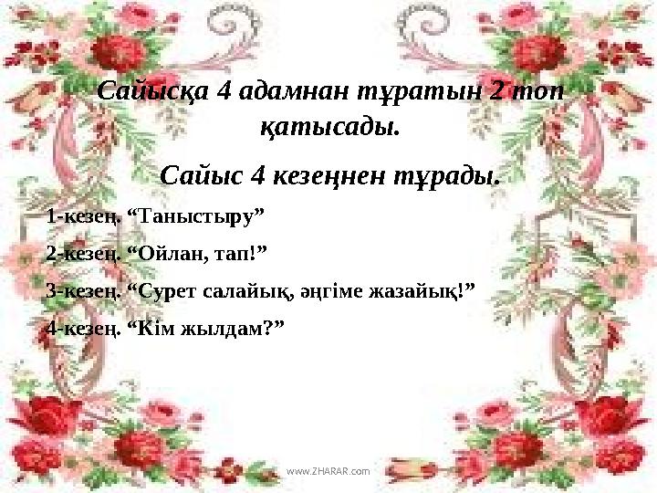 Сайысқа 4 адамнан тұратын 2 топ қатысады. Сайыс 4 кезеңнен тұрады. 1-кезең. “Таныстыру” 2-кезең. “Ойлан, тап!” 3-кезең. “Сурет