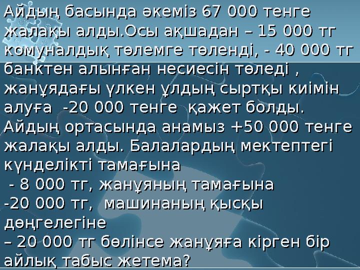 Айдың басында әкеміз 67 000 тенге жалақы алды.Осы ақшадан – 15 000 тг комуналдық төлемге төленді, - 40 000 тг банктен алынған