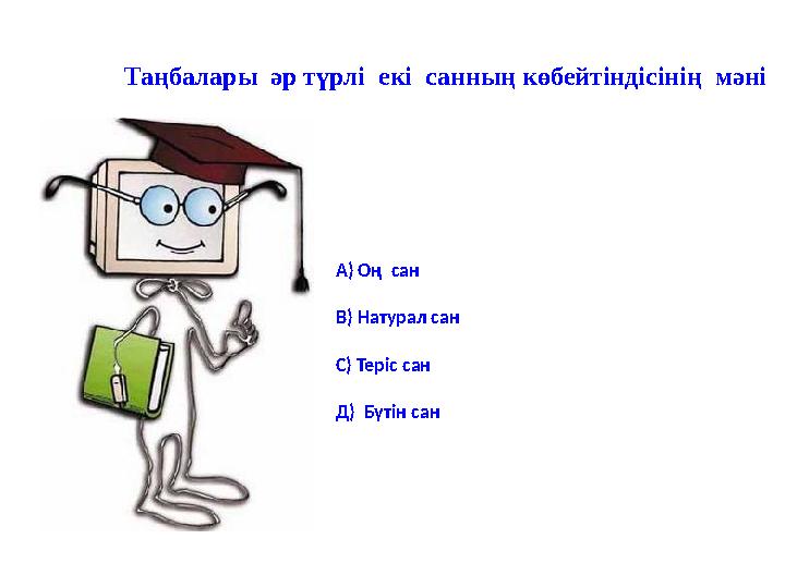 Таңбалары әр түрлі екі санның көбейтіндісінің мәні А) Оң сан В) Натурал сан С) Теріс сан Д) Бүтін сан