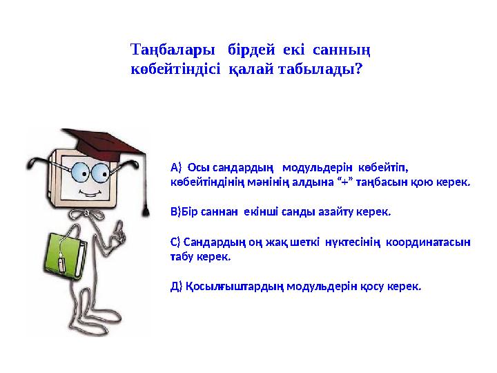 Таңбалары бірдей екі санның көбейтіндісі қалай табылады? А) Осы сандардың модульдерін көбейтіп, көбейтіндінің мәнінің