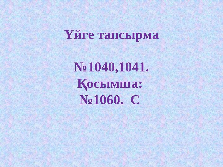 Үйге тапсырма №1040,1041. Қосымша: №1060. С