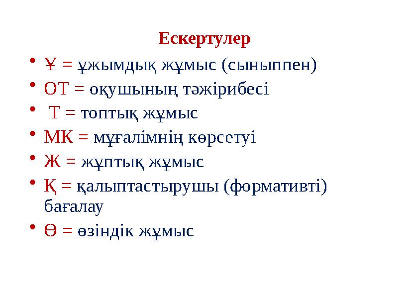 Ескертулер •Ұ = ұжымдық жұмыс (сыныппен) •ОТ = оқушының тəжірибесі • Т = топтық жұмыс •МК = мұғалімнің көрсетуі •Ж = жұптық ж