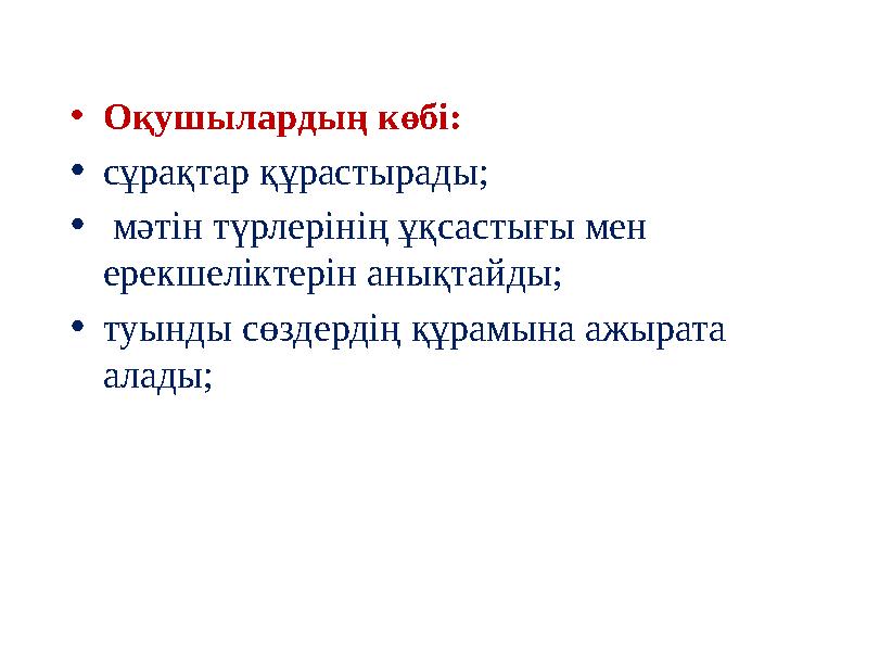 •Оқушылардың көбі: •сұрақтар құрастырады; • мәтін түрлерінің ұқсастығы мен ерекшеліктерін анықтайды; •туынды сөздердің құрамына