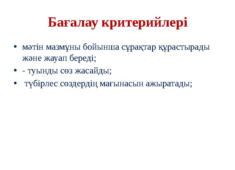 Бағалау критерийлері •мәтін мазмұны бойынша сұрақтар құрастырады және жауап береді; •- туынды сөз жасайды; • түбірлес сөздердің