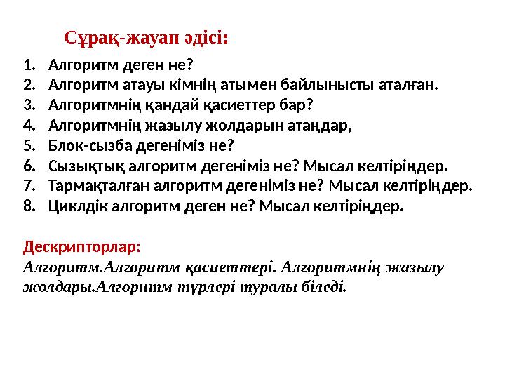 1.Алгоритм деген не? 2.Алгоритм атауы кімнің атымен байлынысты аталған. 3.Алгоритмнің қандай қасиеттер бар? 4.Алгоритмнің жазылу