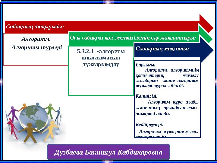 Сабақтың тақырыбы: Алгоритм. Алгоритм түрлері Осы сабақта қол жеткізілетін оқу мақсаттары: 5.3.2.1 -алгоритм анықтамасын тұ