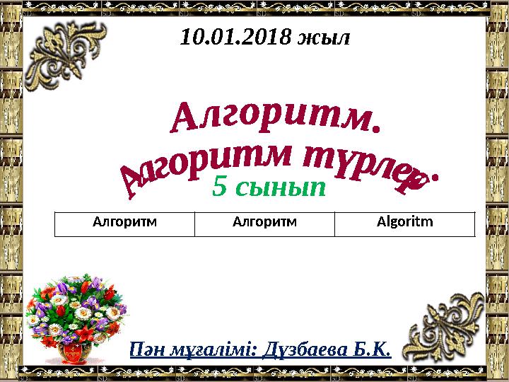 Пән мұғалімі: Дүзбаева Б.К. 10.01.2018 жыл 5 сынып Алгоритм Алгоритм Algoritm