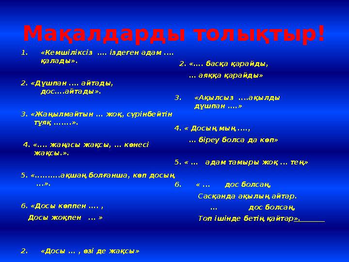 Мақалдарды толықтыр! 1.«Кемшіліксіз .... іздеген адам .... қалады». 2. «Дұшпан .... айтады, дос....айтады». 3. «Жаңылмайтын .