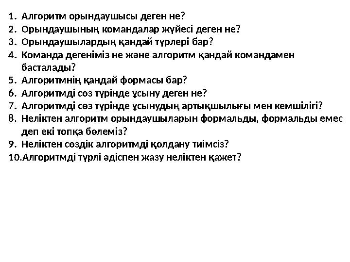1.Алгоритм орындаушысы деген не? 2.Орындаушының командалар жүйесі деген не? 3.Орындаушылардың қандай түрлері бар? 4.Команда деге