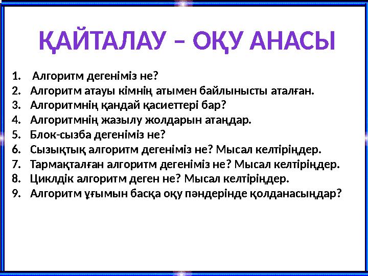 1.Алгоритм дегеніміз не? 2.Алгоритм атауы кімнің атымен байлынысты аталған. 3.Алгоритмнің қандай қасиеттері бар? 4.Алгоритмнің ж