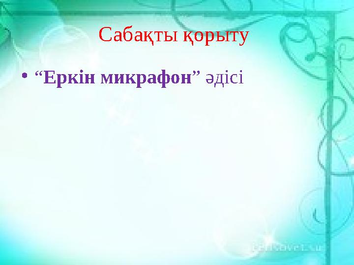 Сабақты қорыту •“Еркін микрафон” әдісі