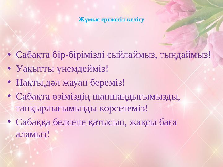 Жұмыс ережесін келісу •Сабақта бір-бірімізді сыйлаймыз, тыңдаймыз! •Уақытты үнемдейміз! •Нақты,дәл жауап береміз! •Сабақта өзімі