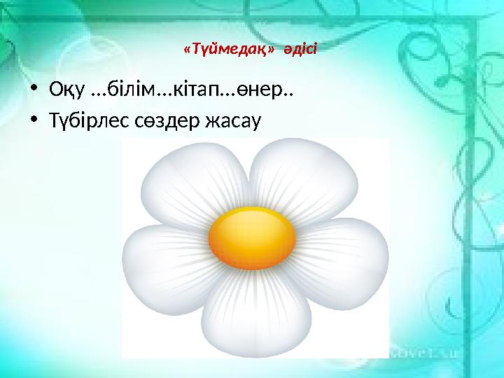 «Түймедақ» әдісі •Оқу ...білім...кітап...өнер.. •Түбірлес сөздер жасау