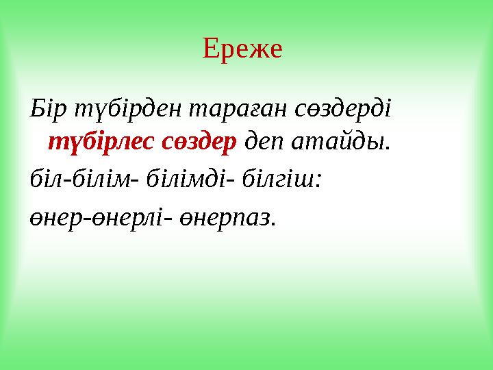 Ереже Бір түбірден тараған сөздерді түбірлес сөздер деп атайды. біл-білім- білімді- білгіш: өнер-өнерлі- өнерпаз.