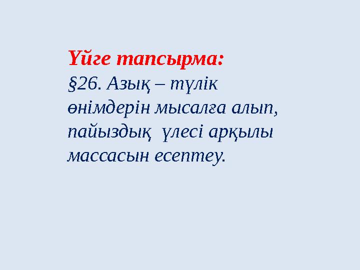 Үйге тапсырма: §26. Азық – түлік өнімдерін мысалға алып, пайыздық үлесі арқылы массасын есептеу.