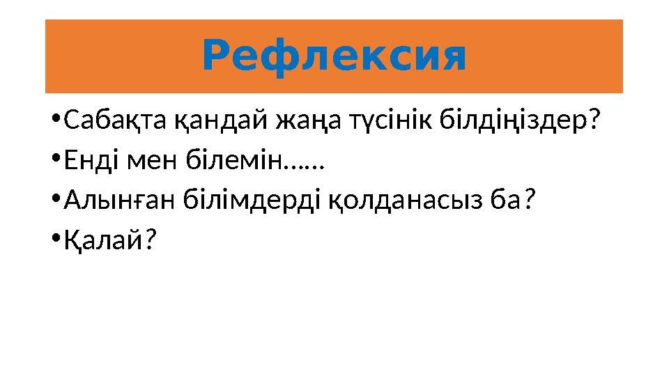 Рефлексия •Сабақта қандай жаңа түсінік білдіңіздер? •Енді мен білемін…… •Алынған білімдерді қолданасыз ба? •Қалай?