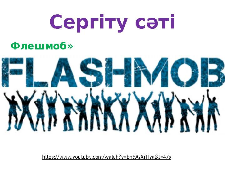 Сергіту сәті Флешмоб» https://www.youtube.com/watch?v=bn5AzXrITyg&t=47s