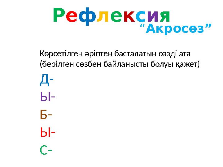 Рефлексия “Акросөз” Көрсетілген әріптен басталатын сөзді ата (берілген сөзбен байланысты болуы қажет) Д- Ы- Б- Ы- С-