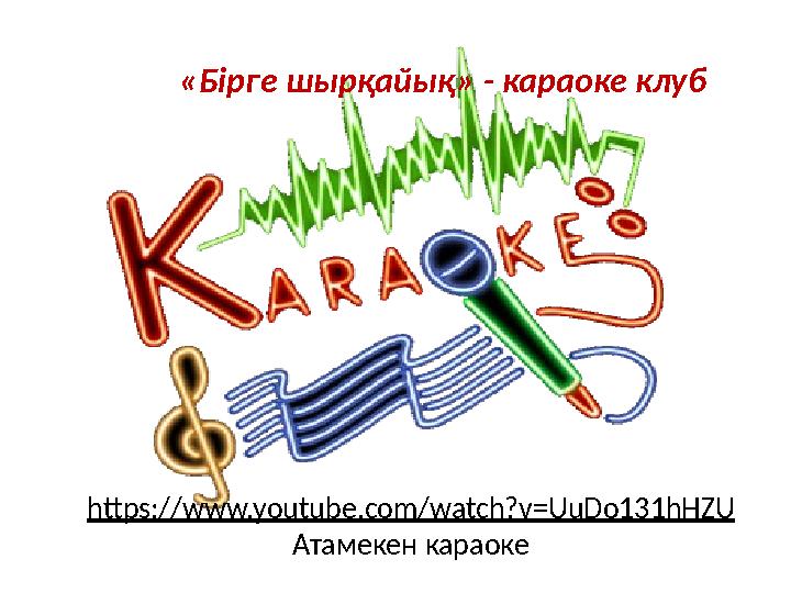 https://www.youtube.com/watch?v=UuDo131hHZU Атамекен караоке «Бірге шырқайық» - караоке клуб