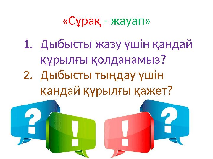 «Сұрақ - жауап» 1.Дыбысты жазу үшін қандай құрылғы қолданамыз? 2.Дыбысты тыңдау үшін қандай құрылғы қажет?