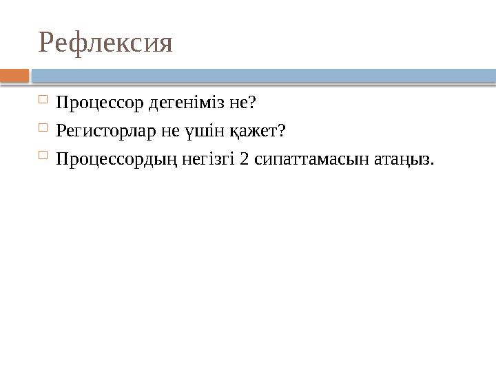 Рефлексия  Процессор дегеніміз не?  Регисторлар не үшін қажет?  Процессордың негізгі 2 сипаттамасын атаңыз.