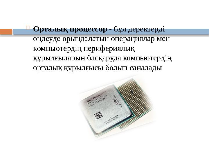  Орталық процессор - бұл деректерді өңдеуде орындалатын операциялар мен компьютердің перифериялық құрылғыларын басқаруда