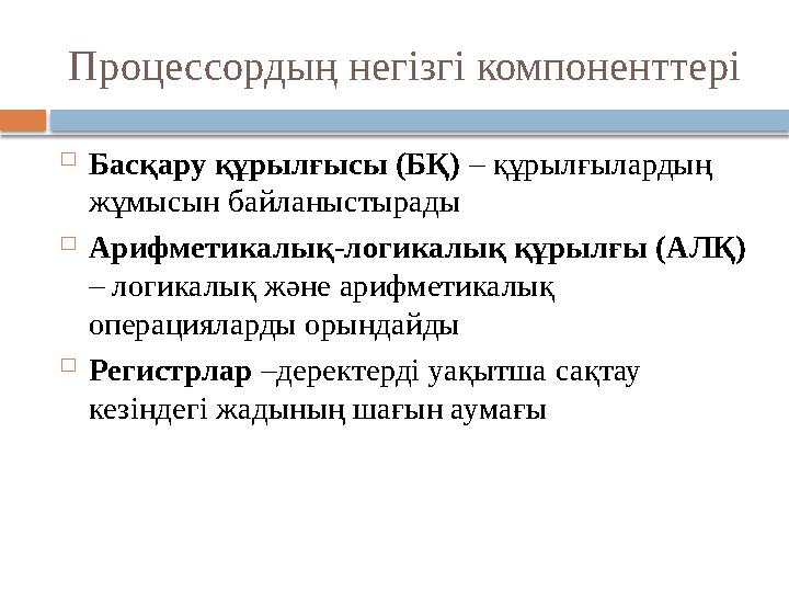 Процессордың негізгі компоненттері  Басқару құрылғысы (БҚ) – құрылғылардың жұмысын байланыстырады  Арифметикалық-логикалық