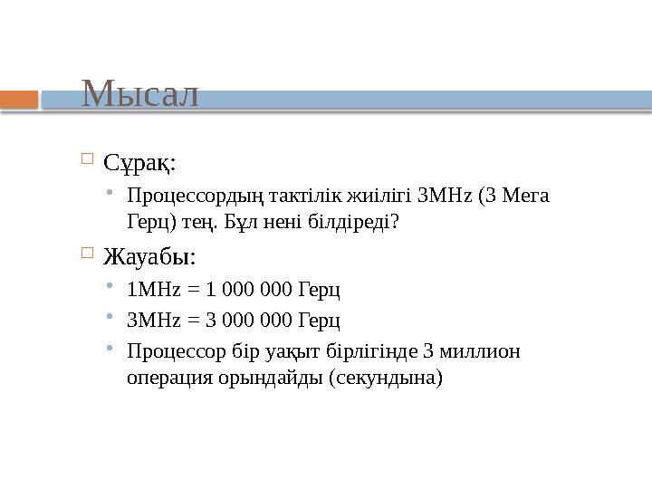 Мысал  Сұрақ: Процессордың тактілік жиілігі 3MHz (3 Мега Герц) тең. Бұл нені білдіреді?  Жауабы: 1MHz = 1 000 000 Герц 