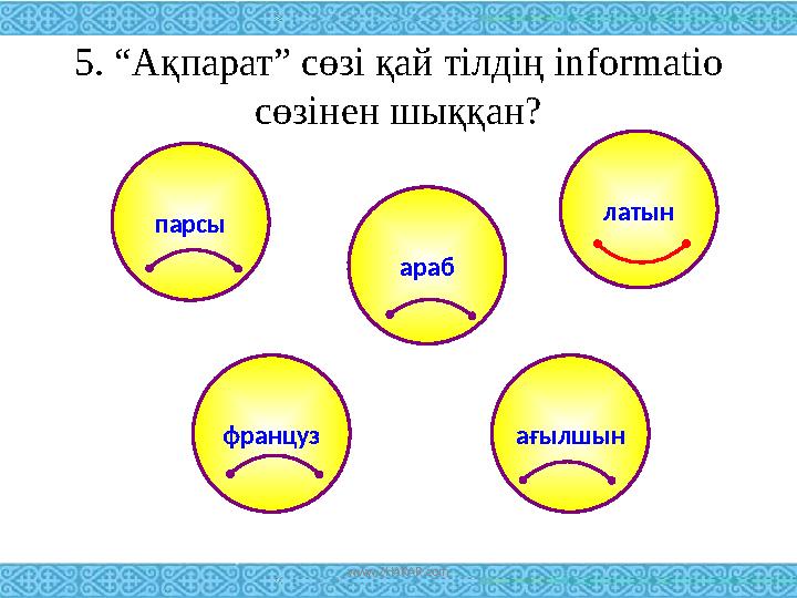 5. “Ақпарат” сөзі қай тілдің informatio cөзінен шыққан? ағылшын парсы араб француз латын www.ZHARAR.com