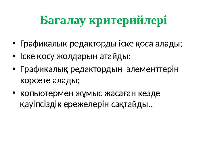 Бағалау критерийлері •Графикалық редакторды іске қоса алады; •Іске қосу жолдарын атайды; •Графикалық редактордың элементтерін