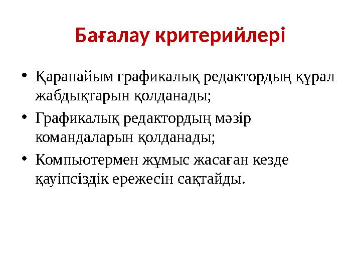 Бағалау критерийлері •Қарапайым графикалық редактордың құрал жабдықтарын қолданады; •Графикалық редактордың мәзір командаларын