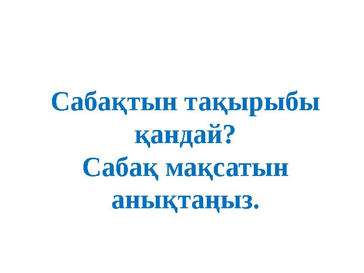 Сабақтын тақырыбы қандай? Сабақ мақсатын анықтаңыз.