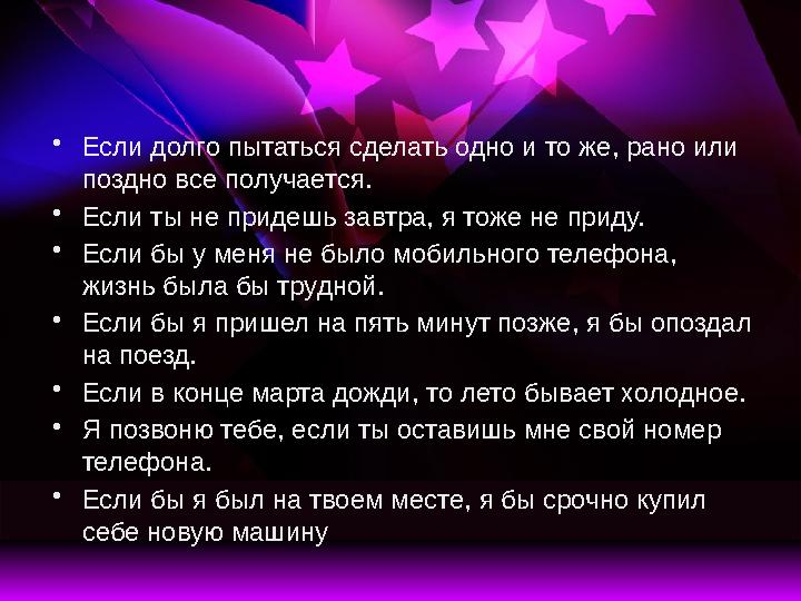 • Если долго пытаться сделать одно и то же, рано или поздно все получается. • Если ты не придешь завтра, я тоже не приду. • Е