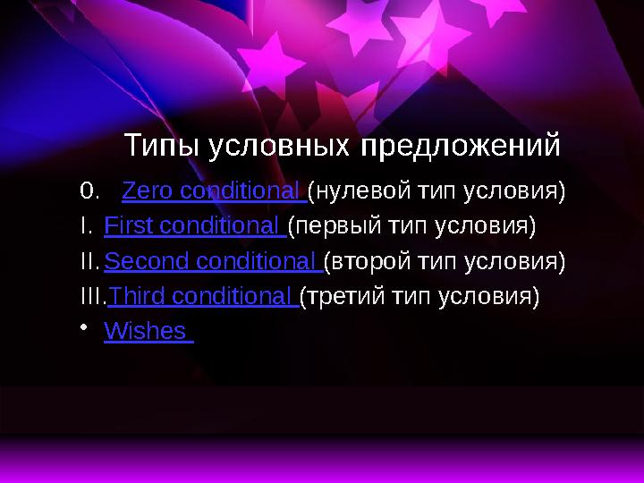 Типы условных предложений 0. Zero conditional ( нулевой тип условия) I. First conditional ( первый тип условия) II. Secon