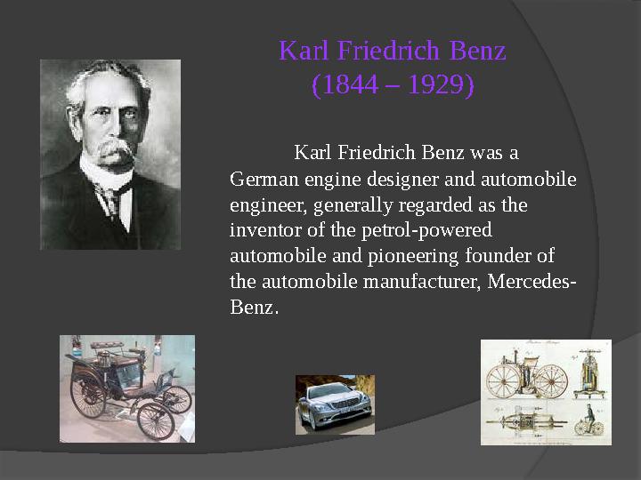 Karl Friedrich Benz (1844 – 1929) Karl Friedrich Benz was a German engine designer and automobile engineer, generally regarded