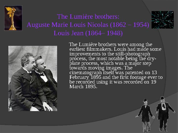 The Lumière brothers: Auguste Marie Louis Nicolas (1862 – 1954) Louis Jean (1864– 1948) The Lumière brothers were among the e