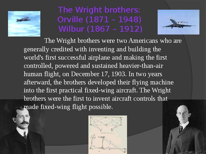 The Wright brothers: Orville (1871 – 1948) Wilbur (1867 – 1912) The Wright brothers were two Americans who are generally cr