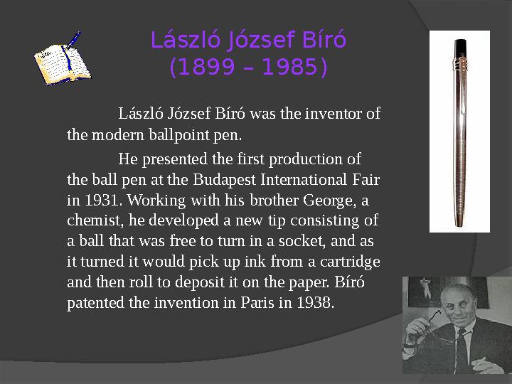 László József Bíró (1899 – 1985) László József Bíró was the inventor of the modern ballpoint pen. He presented the first prod