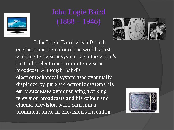 John Logie Baird (1888 – 1946) John Logie Baird was a British engineer and inventor of the world's first working televisio