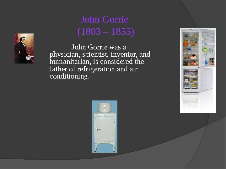 John Gorrie (1803 – 1855) John Gorrie was a physician, scientist, inventor, and humanitarian, is considered the father of re